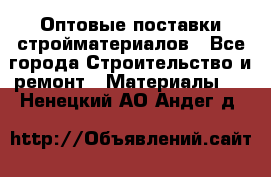 Оптовые поставки стройматериалов - Все города Строительство и ремонт » Материалы   . Ненецкий АО,Андег д.